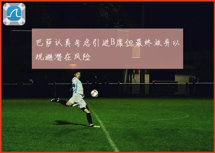 巴萨认真考虑引进B席但最终放弃以规避潜在风险