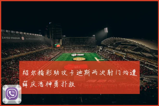 绍尔精彩助攻卡迪斯两次射门均遭薛庆浩神勇扑救