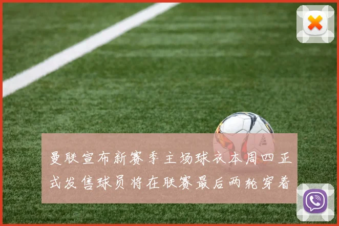 曼联宣布新赛季主场球衣本周四正式发售球员将在联赛最后两轮穿着上阵