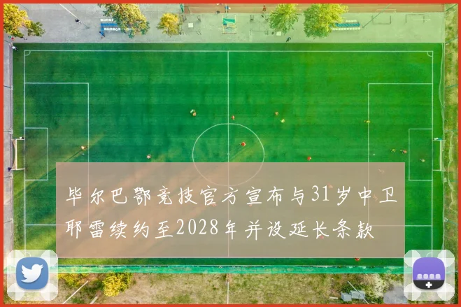 毕尔巴鄂竞技官方宣布与31岁中卫耶雷续约至2028年并设延长条款