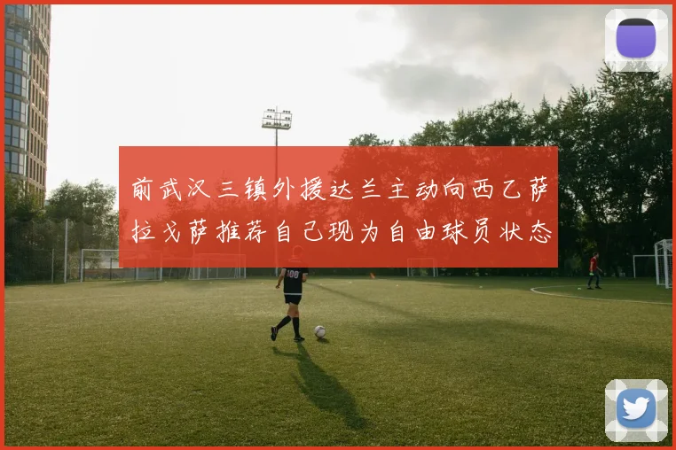 前武汉三镇外援达兰主动向西乙萨拉戈萨推荐自己现为自由球员状态良好