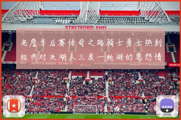 老詹季后赛传奇之路骑士勇士热刺经典对决湖人三度一轮游的恩怨情仇